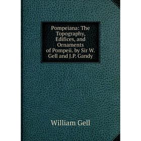 

Книга Pompeiana: The Topography, Edifices, and Ornaments of Pompeii. by Sir W. Gell and J.P. Gandy
