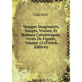 

Книга Voyages Imaginaires, Songes, Visions, Et Romans Cabalistiques; Ornés De Figures, Volume 13 (French Edition)