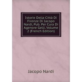 

Книга Istorie Della Città Di Firenze Di Iacopo Nardi, Pub. Per Cura Di Agenore Gelli, Volume 2 (French Edition)