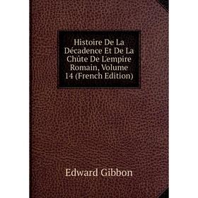 

Книга Histoire De La Décadence Et De La Chûte De L'empire Romain, Volume 14 (French Edition)