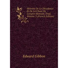 

Книга Histoire De La Décadence Et De La Chute De L'empire Romain. Trad, Volume 3 (French Edition)