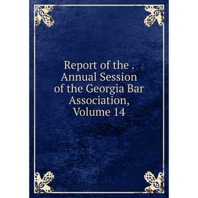 

Книга Report of the. Annual Session of the Georgia Bar Association, Volume 14