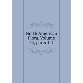 

Книга North America n Flora, Volume 24, Parts 1-7
