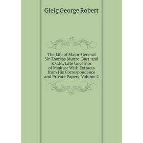 

Книга The Life of Major-General Sir Thomas Munro, Bart. and K.C.B., Late Governor of Madras: With Extracts from His Correspondence and Private Papers,