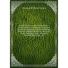 

Книга Lloyd Manuscripts: Genealogics of the Families of Awbrey-Vaughan, Blunston, Burbeck, Garrett, Gibbons, Heacock, Hodge, Houlston, Howard, Hunt, J