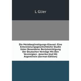

Книга Die Meistbegünstigungs-Klausel: Eine Entwickelungsgeschichtliche Studie Unter Besonderer Berücksichtigung Der Deutschen Verträge Mit Den Vereini