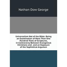 

Книга Universalism Not of the Bible: Being an Examination of More Than One Hundred Texts of Scriptures, in Controversy Between Evangelical Christians