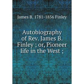 

Книга Autobiography of Rev. James B. Finley; or, Pioneer life in the West