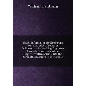 

Книга Useful Information for Engineers: Being a Series of Lectures Delivered to the Working Engineers of Yorkshire and Lancashire: Together with a Ser