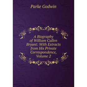 

Книга A Biography of William Cullen Bryant: With Extracts from His Private Correspondence, Volume 2