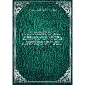 

Книга Personal Memoirs: Or, Reminiscences of Men and Manners at Home and Abroad, During the Last Half Century. with Occasional Sketches of the Author'