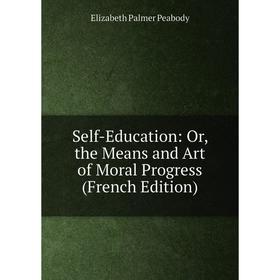 

Книга Self-Education: Or, the Means and Art of Moral Progress (French Edition)
