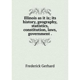 

Книга Illinois as it is; its history, geography, statistics, constitution, laws, government