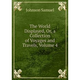 

Книга The World Displayed, Or, a Collection of Voyages and Travels, Volume 4