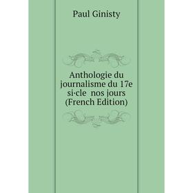 

Книга Anthologie du journalisme du 17e si·cle nos jours (French Edition)