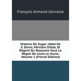 

Книга Histoire De Suger: Abbé De S. Denis, Ministre D'état, Et Régent Du Royaume Sous Le Régne De Louis Le Jeune, Volume 1 (French Edition)