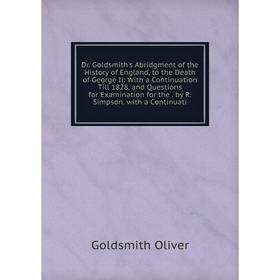 

Книга Dr. Goldsmith's Abridgment of the History of England, to the Death of George Ii: With a Continuation Till 1828, and Questions for Examination fo