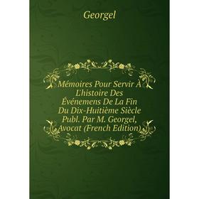 

Книга Mémoires Pour Servir À L'histoire Des Événemens De La Fin du dix-huitième siècle Publ Par M Georgel, Avocat