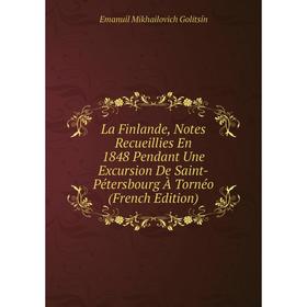 

Книга La Finlande, Notes Recueillies En 1848 Pendant Une Excursion De Saint-Pétersbourg À Tornéo