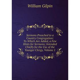 

Книга Sermons Preached to a Country Congregation: To Which Are Added, a Few Hints for Sermons; Intended Chiefly for the Use of the Younger Clergy, Vol