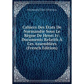 

Книга Cahiers Des États De Normandie Sous Le Règne De Henri Iv: Documents Relatifs À Ces Assemblées (French Edition)