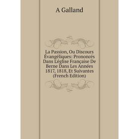 

Книга La Passion, Ou Discours Évangéliques: Prononcés Dans L'église Française De Berne Dans Les Années 1817, 1818, Et Suivantes