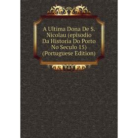 

Книга A Ultima Dona De S. Nicolau (episodio Da Historia Do Porto No Seculo 15) (Portuguese Edition)