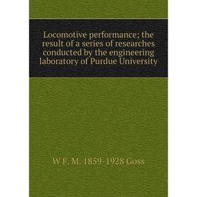 

Книга Locomotive performance; the result of a series of researches conducted by the engineering laboratory of Purdue University