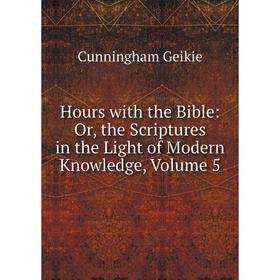 

Книга Hours with the Bible: Or, the Scriptures in the Light of Modern Knowledge, Volume 5