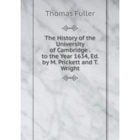 

Книга The History of the University of Cambridge. to the Year 1634, Ed. by M. Prickett and T. Wright