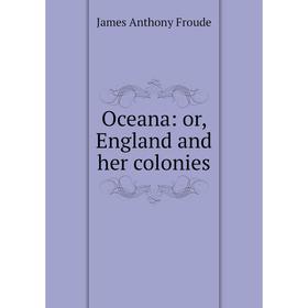 

Книга Oceana: or England and her colonies
