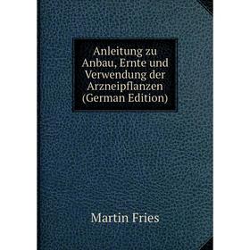 

Книга Anleitung zu Anbau, Ernte und Verwendung der Arzneipflanzen (German Edition)