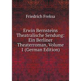 

Книга Erwin Bernsteins Theatralische Sendung: Ein Berliner Theaterroman, Volume 1 (German Edition)