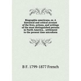 

Книга Biographia americana, or, A historical and critical account of the lives, actions, and writings of the most distinguished persons in North Ameri