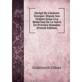 

Книга Abrégé De L'histoire Grecque: Depuis Son Origine Jusqu'à La Réduction De La Grèce En Province Romaine (French Edition)