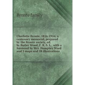 

Книга Charlotte Bronte, 1816-1916; a centenary memorial, prepared by the Bronte society, ed. by Butler Wood, F. R. S. L., with a foreword by Mrs. Hump