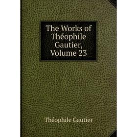 

Книга The Works of Théophile Gautier, Volume 23