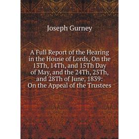 

Книга A Full Report of the Hearing in the House of Lords, On the 13Th, 14Th, and 15Th Day of May, and the 24Th, 25Th, and 28Th of June, 1839: On the A