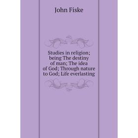 

Книга Studies in religion; being The destiny of man; The idea of God; Through nature to God; Life everlasting