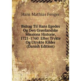 

Книга Bidrag Til Hans Egedes Og Den Grønlandske Missions Historie, 1721-1760: Efter Trykte Og Utrykte Kilder (Danish Edition)