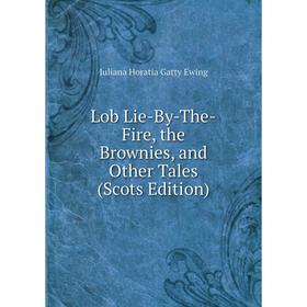 

Книга Lob Lie-By-The-Fire, the Brownies, and Other Tales (Scots Edition)