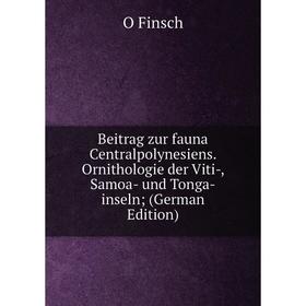 

Книга Beitrag zur fauna Centralpolynesiens. Ornithologie der Viti-, Samoa- und Tonga-inseln; (German Edition)