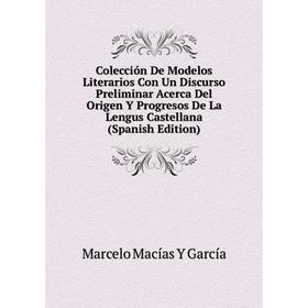 

Книга Colección De Modelos Literarios Con Un Discurso Preliminar Acerca Del Origen Y Progresos De La Lengus Castellana (Spanish Edition)