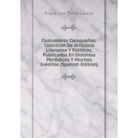 

Книга Costumbres Caraqueñas: Colección De Artículos Literarios Y Políticos, Publicados En Distintos Periódicos Y Muchos Inéditos (Spanish Edition)