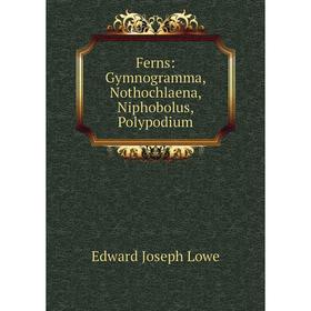 

Книга Ferns: Gymnogramma, Nothochlaena, Niphobolus, Polypodium