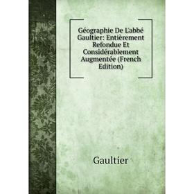 

Книга Géographie De L'abbé Gaultier: Entièrement Refondue Et Considérablement Augmentée (French Edition)