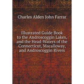 

Книга Illustrated Guide Book to the Androscoggin Lakes, and the Head-Waters of the Connecticut, Macalloway, and Androscoggin Rivers