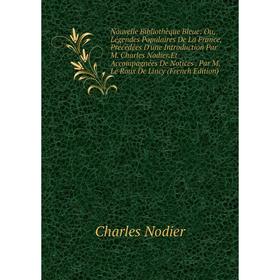 

Книга Nouvelle Bibliothèque Bleue: Ou, Légendes Populaires De La France, Précédées D'une Introduction Par M Charles Nodier Et Accompagnées