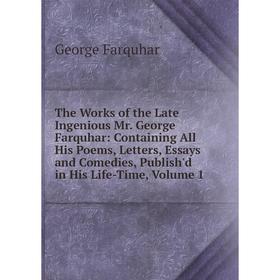 

Книга The Works of the Late Ingenious Mr. George Farquhar: Containing All His Poems, Letters, Essays and Comedies, Publish'd in His Life-Time, Volume