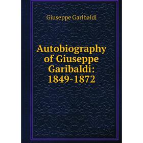 

Книга Autobiography of Giuseppe Garibaldi: 1849-1872